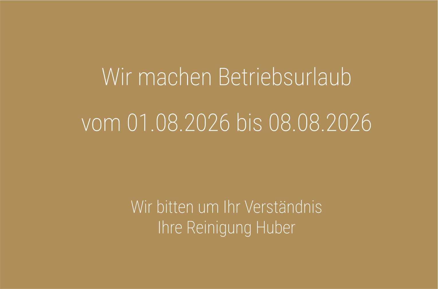 Wir machen Betriebsurlaub vom 01.08.2026 bis 08.08.2026. Wir bitten um Ihr Verständnis – Ihre Reinigung Huber